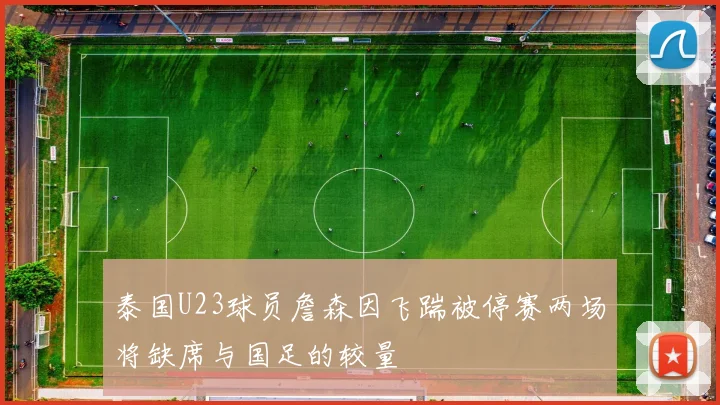 泰国U23球员詹森因飞踹被停赛两场将缺席与国足的较量