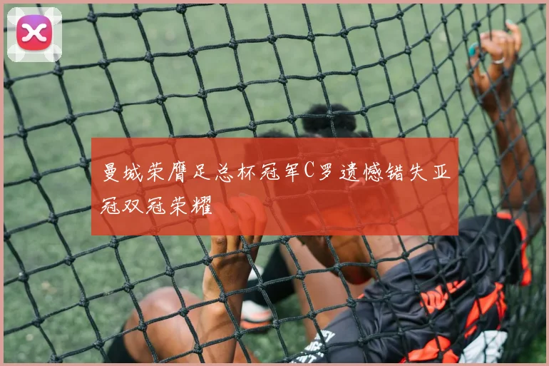 曼城荣膺足总杯冠军C罗遗憾错失亚冠双冠荣耀