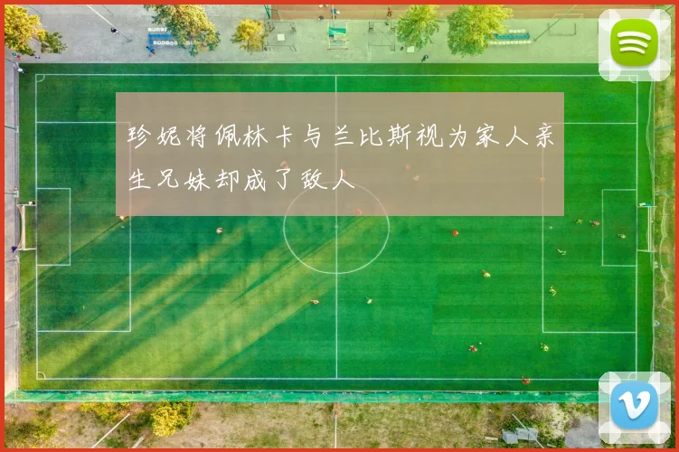 珍妮将佩林卡与兰比斯视为家人亲生兄妹却成了敌人