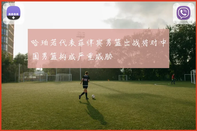 哈珀若代表菲律宾男篮出战将对中国男篮构成严重威胁