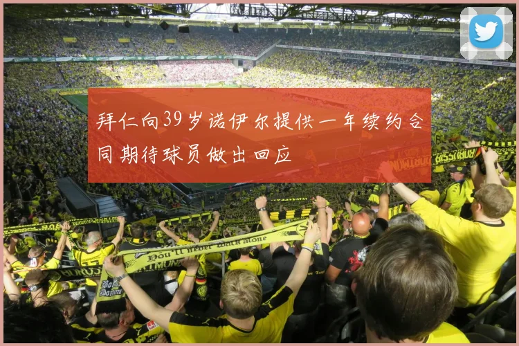 拜仁向39岁诺伊尔提供一年续约合同期待球员做出回应