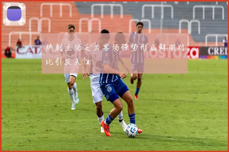 热刺主场乏力客场强势形成鲜明对比引发关注
