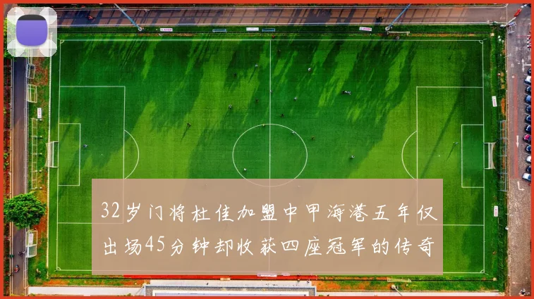 32岁门将杜佳加盟中甲海港五年仅出场45分钟却收获四座冠军的传奇经历