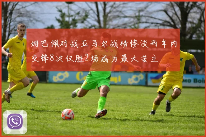姆巴佩对战亚马尔战绩惨淡两年内交锋8次仅胜2场成为最大苦主