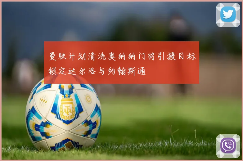曼联计划清洗奥纳纳门将引援目标锁定达尔洛与约翰斯通