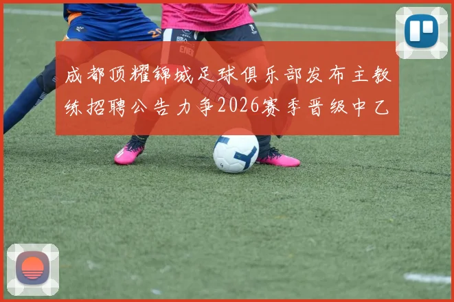 成都顶耀锦城足球俱乐部发布主教练招聘公告力争2026赛季晋级中乙联赛