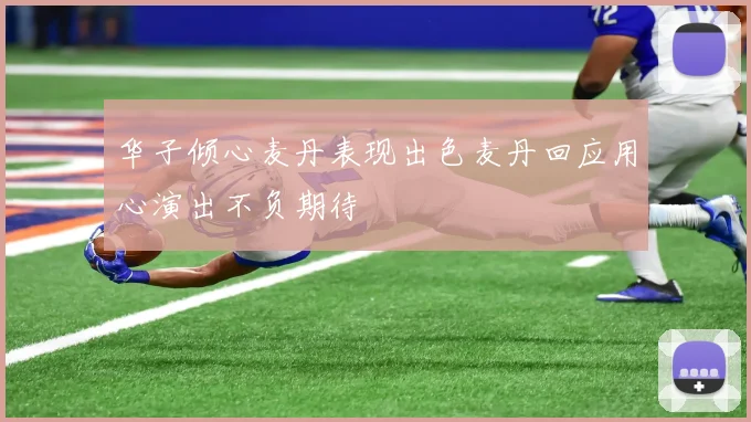 华子倾心麦丹表现出色麦丹回应用心演出不负期待