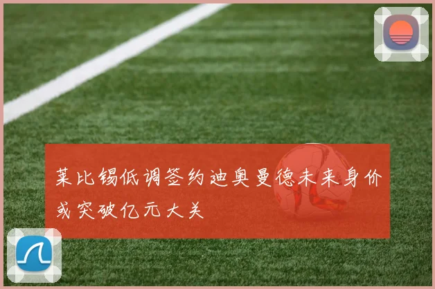 莱比锡低调签约迪奥曼德未来身价或突破亿元大关
